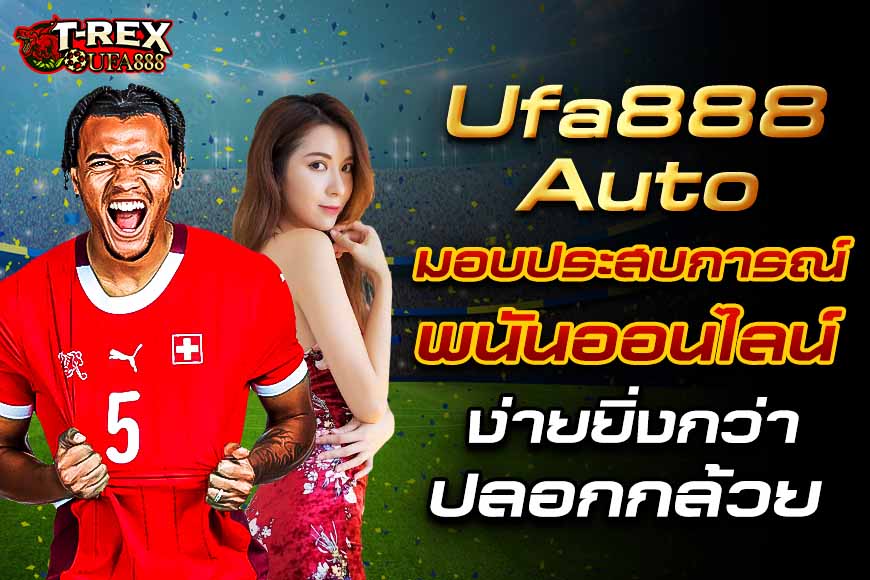 Ufa888 auto มอบประสบการณ์พนันออนไลน์ ง่ายยิ่งกว่าปลอกกล้วยเข้าปาก